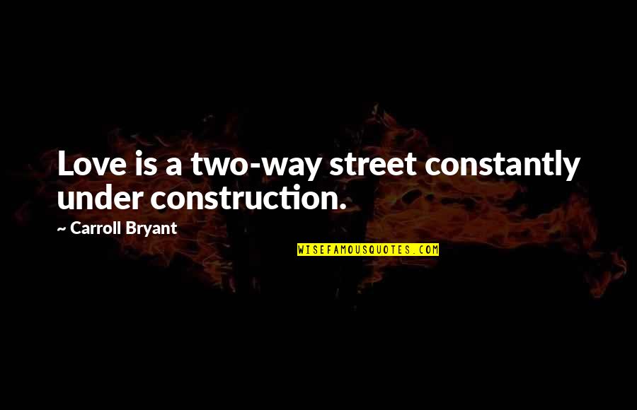 T S Elliot Risk Quotes By Carroll Bryant: Love is a two-way street constantly under construction.