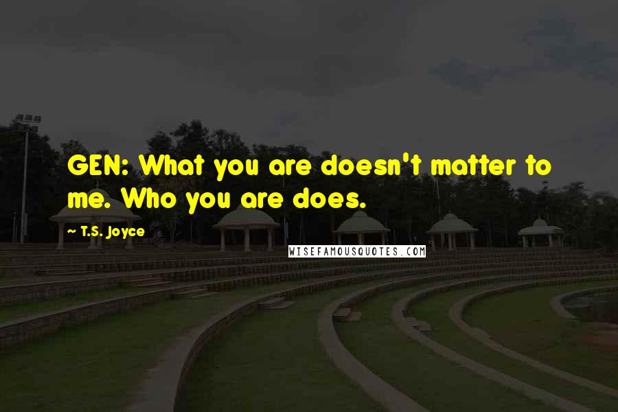 T.S. Joyce quotes: GEN: What you are doesn't matter to me. Who you are does.