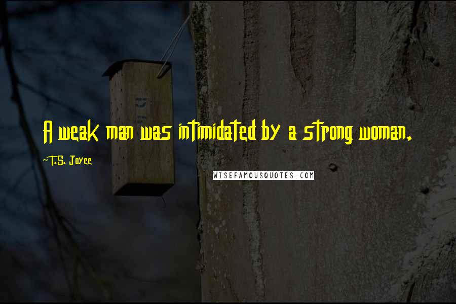 T.S. Joyce quotes: A weak man was intimidated by a strong woman.