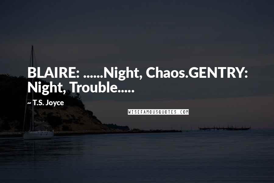 T.S. Joyce quotes: BLAIRE: ......Night, Chaos.GENTRY: Night, Trouble.....