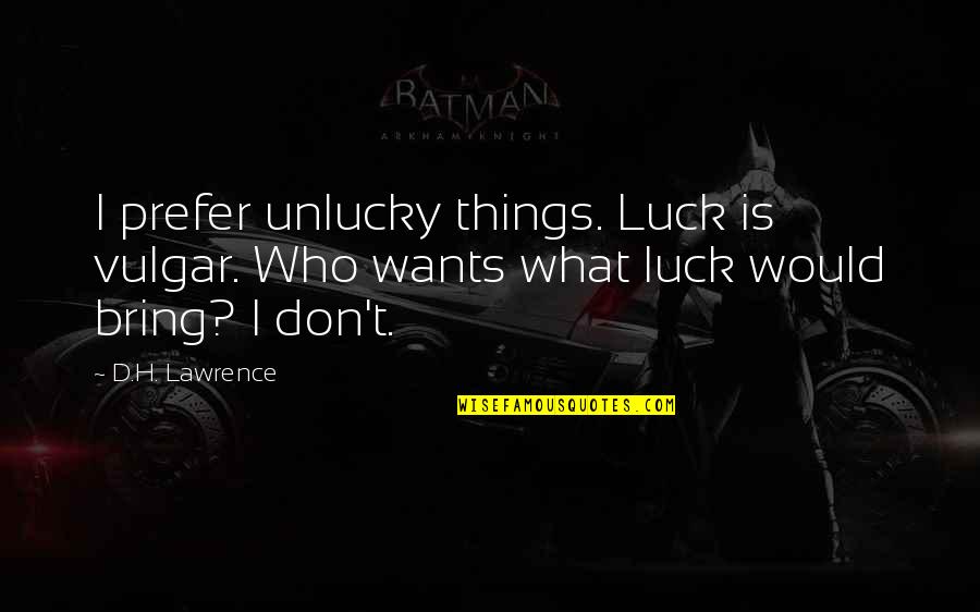 T.s. Lawrence Quotes By D.H. Lawrence: I prefer unlucky things. Luck is vulgar. Who