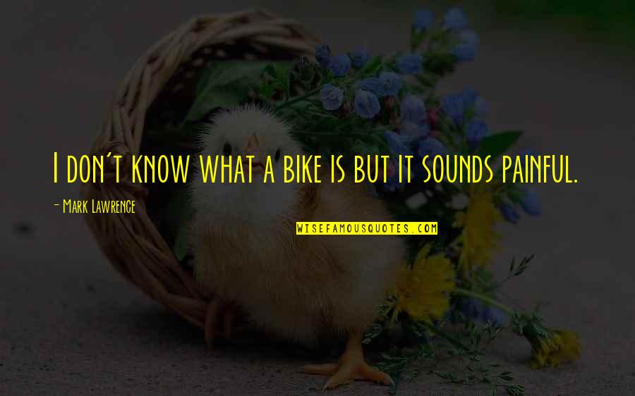 T.s. Lawrence Quotes By Mark Lawrence: I don't know what a bike is but
