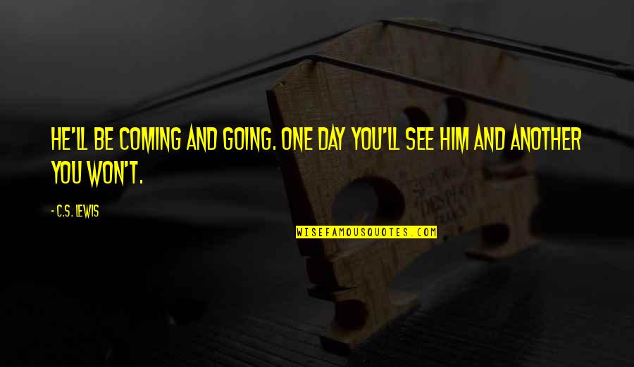 T S Lewis Quotes By C.S. Lewis: He'll be coming and going. One day you'll