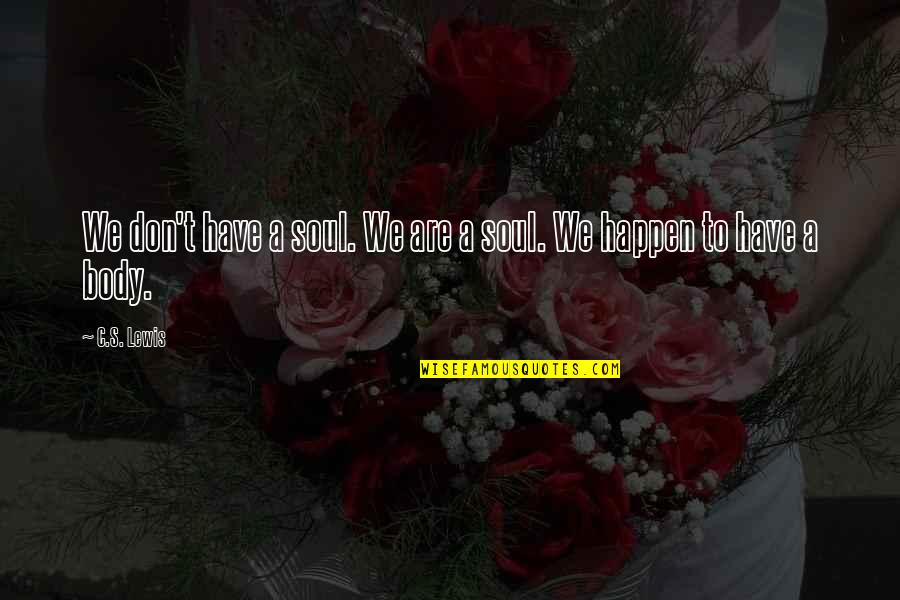 T S Lewis Quotes By C.S. Lewis: We don't have a soul. We are a
