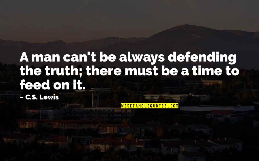 T S Lewis Quotes By C.S. Lewis: A man can't be always defending the truth;