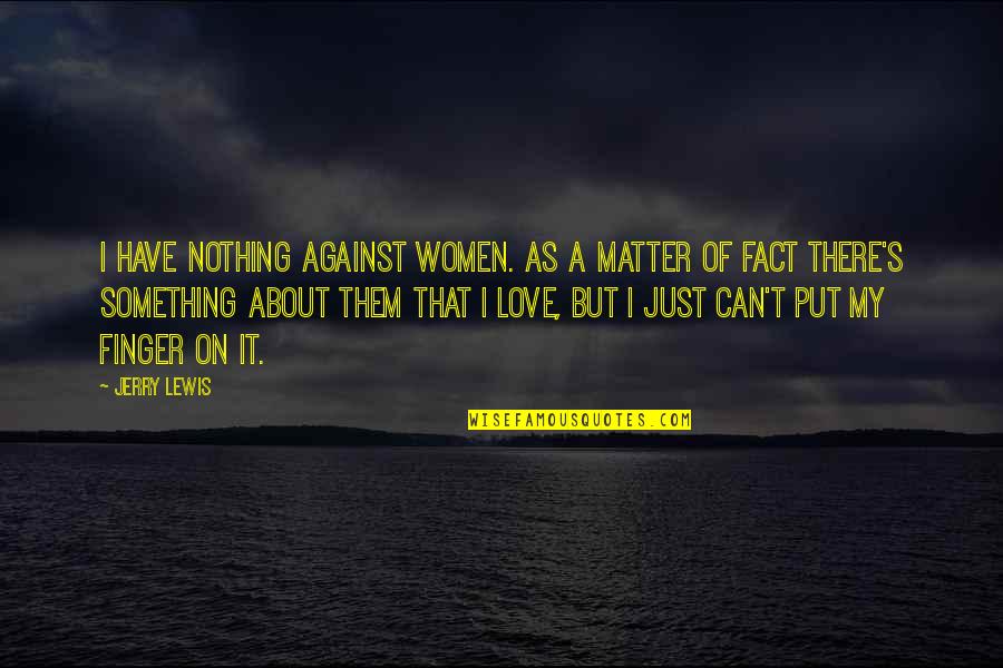 T S Lewis Quotes By Jerry Lewis: I have nothing against women. As a matter