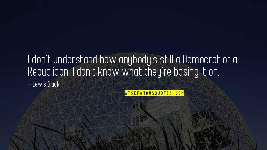 T S Lewis Quotes By Lewis Black: I don't understand how anybody's still a Democrat
