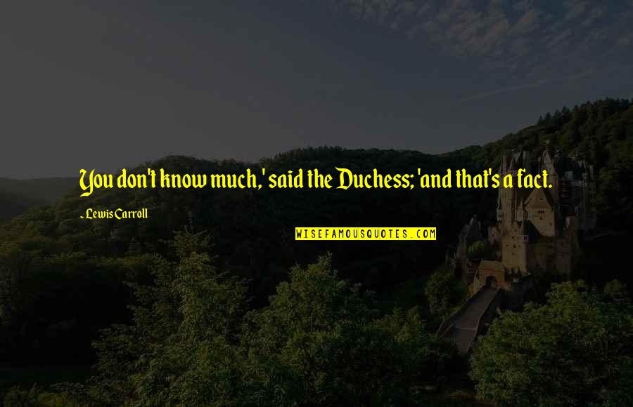 T S Lewis Quotes By Lewis Carroll: You don't know much,' said the Duchess; 'and