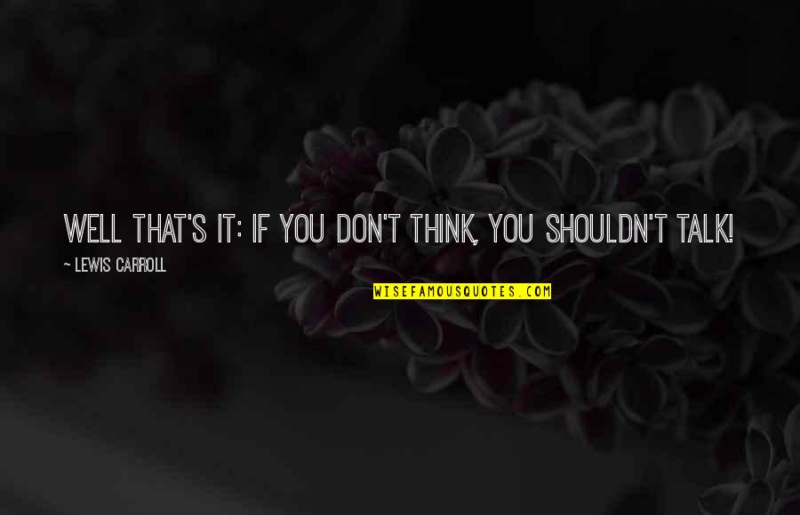 T S Lewis Quotes By Lewis Carroll: Well that's it: if you don't think, you