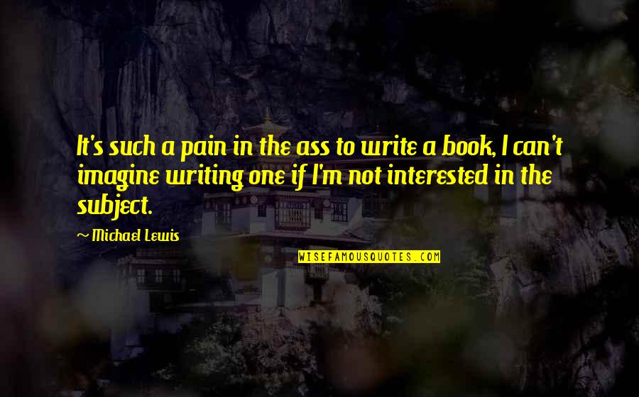 T S Lewis Quotes By Michael Lewis: It's such a pain in the ass to