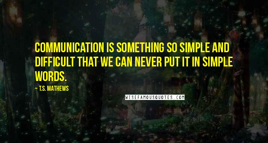 T.S. Mathews quotes: Communication is something so simple and difficult that we can never put it in simple words.