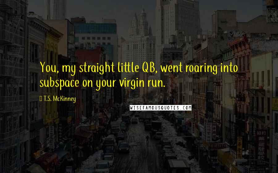 T.S. McKinney quotes: You, my straight little QB, went roaring into subspace on your virgin run.