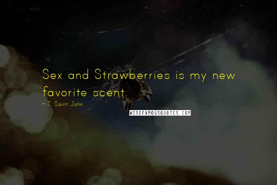 T. Saint John quotes: Sex and Strawberries is my new favorite scent.