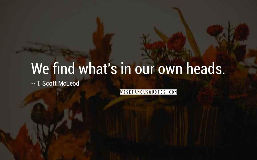 T. Scott McLeod quotes: We find what's in our own heads.