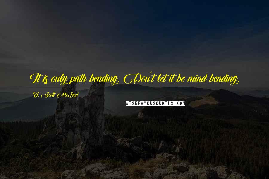 T. Scott McLeod quotes: It is only path bending. Don't let it be mind bending.