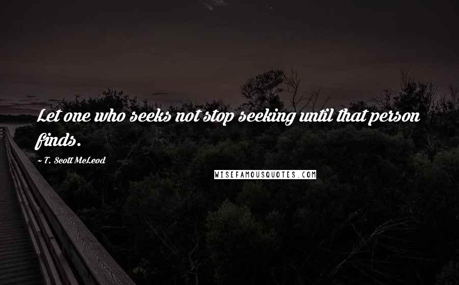 T. Scott McLeod quotes: Let one who seeks not stop seeking until that person finds.