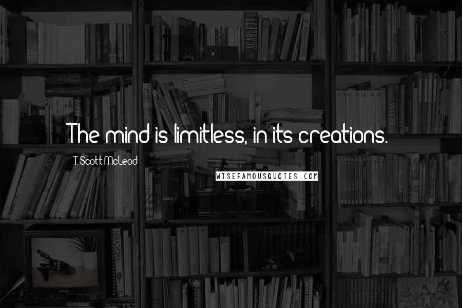 T. Scott McLeod quotes: The mind is limitless, in its creations.