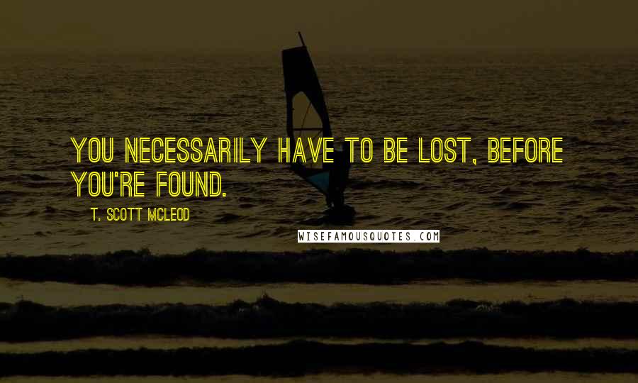 T. Scott McLeod quotes: You necessarily have to be lost, before you're found.