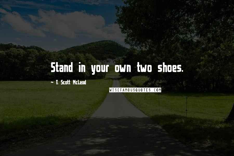 T. Scott McLeod quotes: Stand in your own two shoes.
