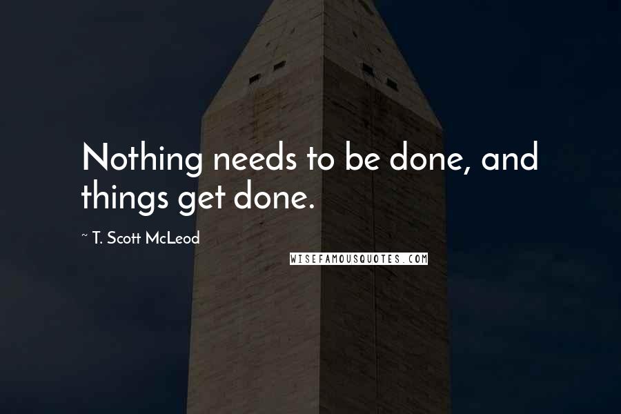 T. Scott McLeod quotes: Nothing needs to be done, and things get done.