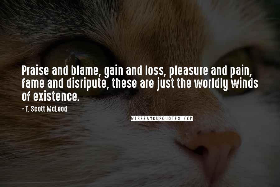 T. Scott McLeod quotes: Praise and blame, gain and loss, pleasure and pain, fame and disripute, these are just the worldly winds of existence.