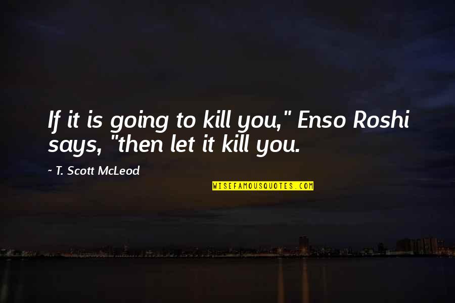 T. Scott Mcleod Quotes By T. Scott McLeod: If it is going to kill you," Enso