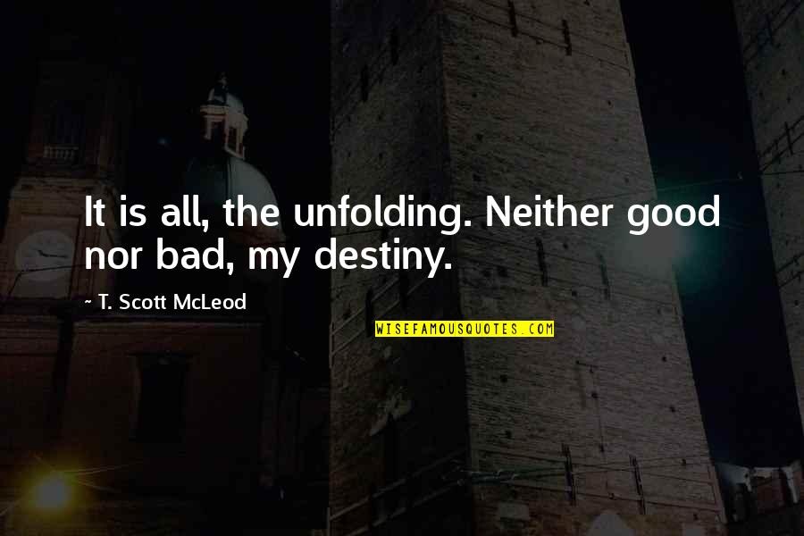 T. Scott Mcleod Quotes By T. Scott McLeod: It is all, the unfolding. Neither good nor