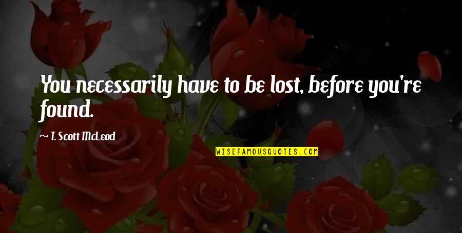 T. Scott Mcleod Quotes By T. Scott McLeod: You necessarily have to be lost, before you're