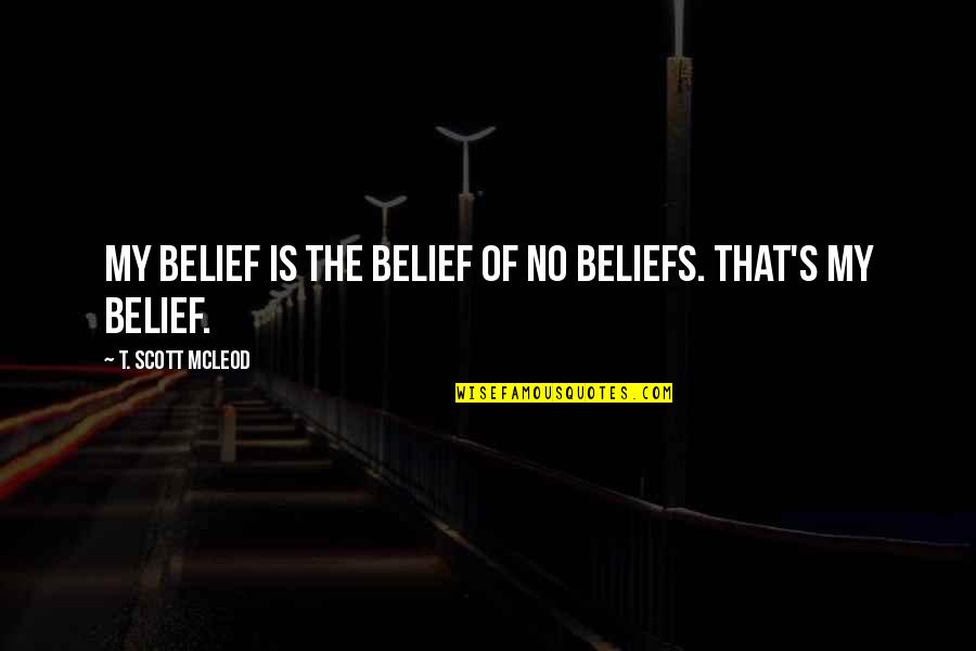 T. Scott Mcleod Quotes By T. Scott McLeod: My belief is the belief of no beliefs.