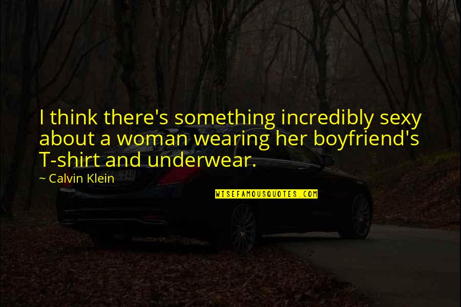 T Shirt Quotes By Calvin Klein: I think there's something incredibly sexy about a