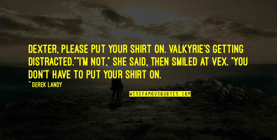 T Shirt Quotes By Derek Landy: Dexter, please put your shirt on. Valkyrie's getting