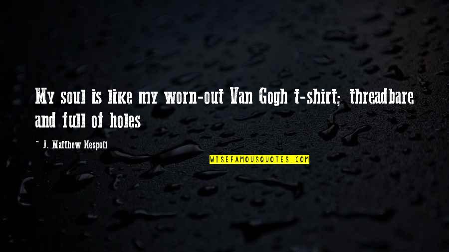 T Shirt Quotes By J. Matthew Nespoli: My soul is like my worn-out Van Gogh
