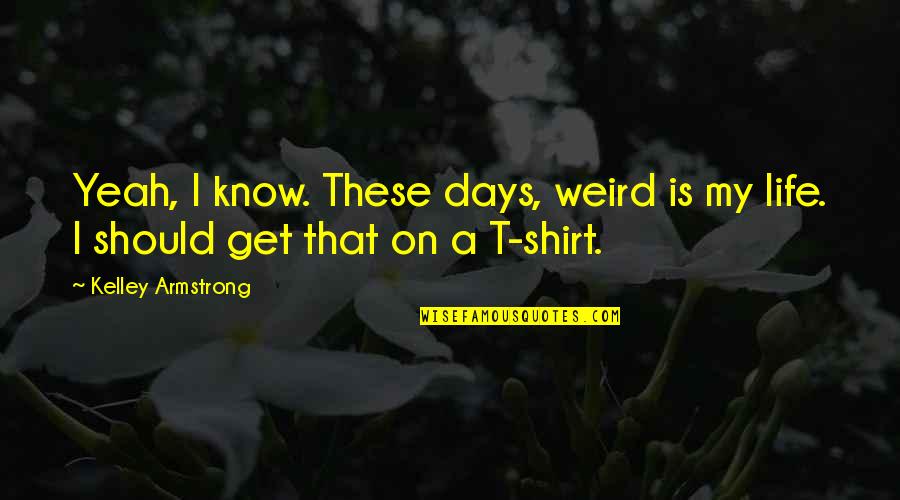 T Shirt Quotes By Kelley Armstrong: Yeah, I know. These days, weird is my