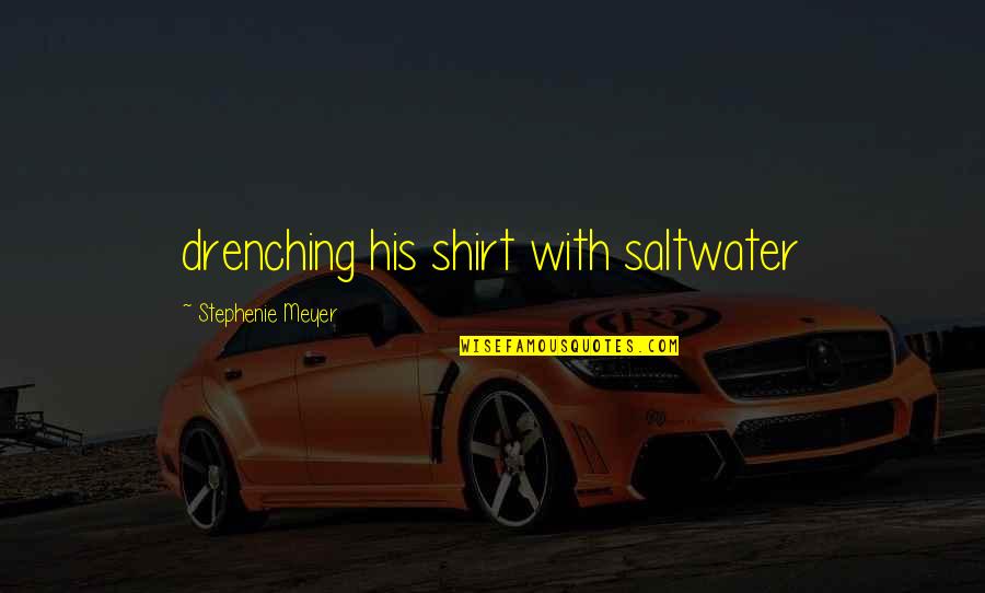 T Shirt Quotes By Stephenie Meyer: drenching his shirt with saltwater