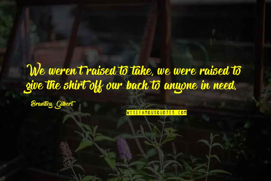 T Shirts Quotes By Brantley Gilbert: We weren't raised to take, we were raised