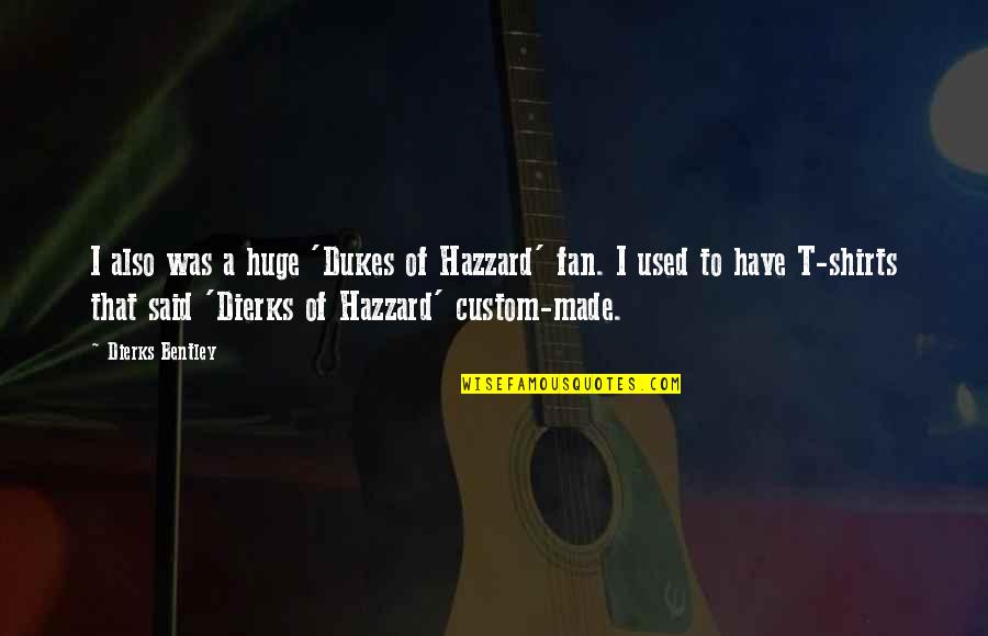 T Shirts Quotes By Dierks Bentley: I also was a huge 'Dukes of Hazzard'