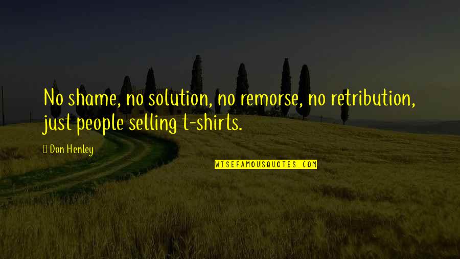 T Shirts Quotes By Don Henley: No shame, no solution, no remorse, no retribution,