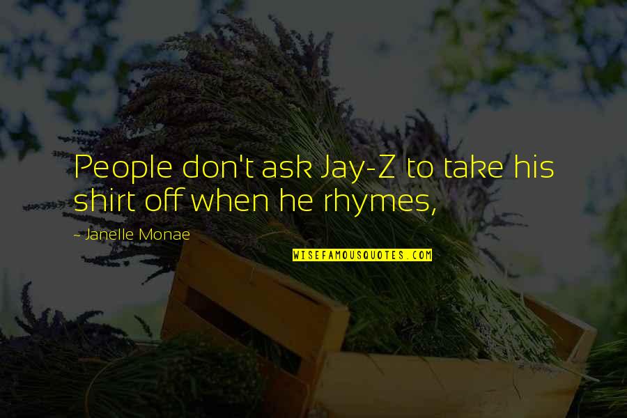 T Shirts Quotes By Janelle Monae: People don't ask Jay-Z to take his shirt