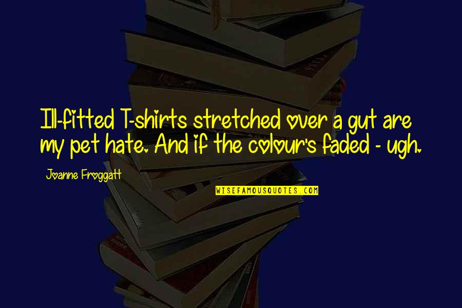 T Shirts Quotes By Joanne Froggatt: Ill-fitted T-shirts stretched over a gut are my