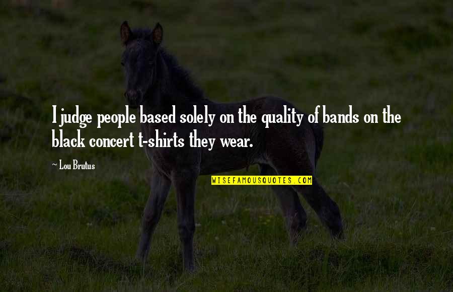 T Shirts Quotes By Lou Brutus: I judge people based solely on the quality