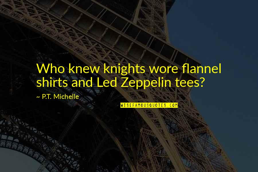 T Shirts Quotes By P.T. Michelle: Who knew knights wore flannel shirts and Led