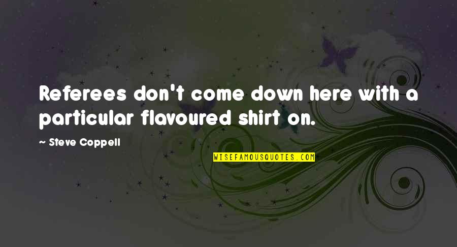 T Shirts Quotes By Steve Coppell: Referees don't come down here with a particular