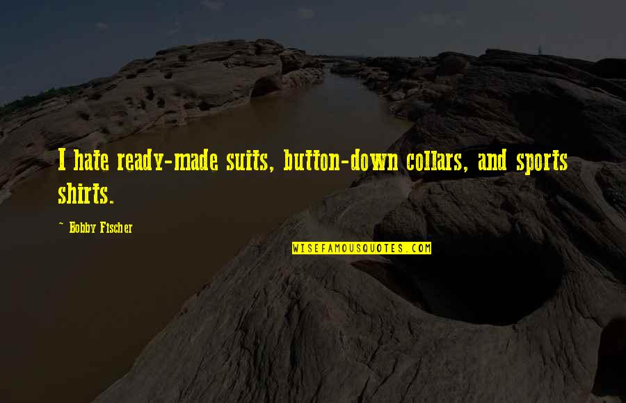T Shirts Sports Quotes By Bobby Fischer: I hate ready-made suits, button-down collars, and sports