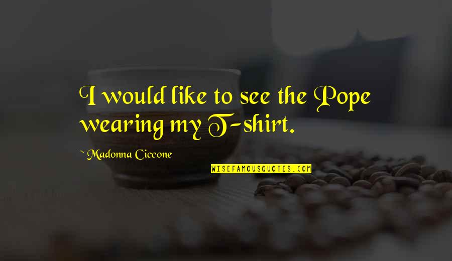 T Shirts With Quotes By Madonna Ciccone: I would like to see the Pope wearing T Shirts With Quotes By Madonna Ciccone: I would like to see the Pope wearing