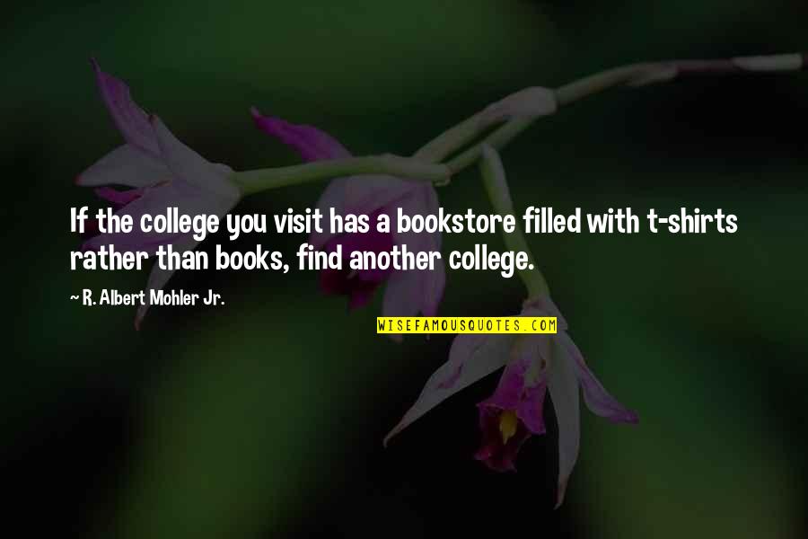 T Shirts With Quotes By R. Albert Mohler Jr.: If the college you visit has a bookstore T Shirts With Quotes By R. Albert Mohler Jr.: If the college you visit has a bookstore