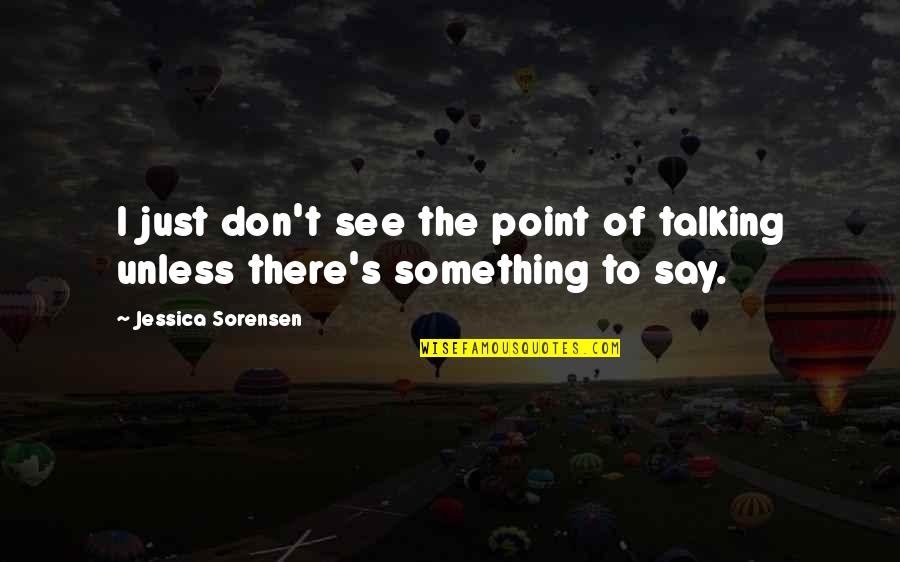 T Sorensen Quotes By Jessica Sorensen: I just don't see the point of talking