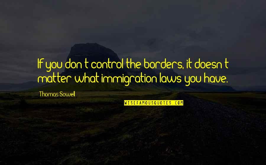 T Sowell Quotes By Thomas Sowell: If you don't control the borders, it doesn't