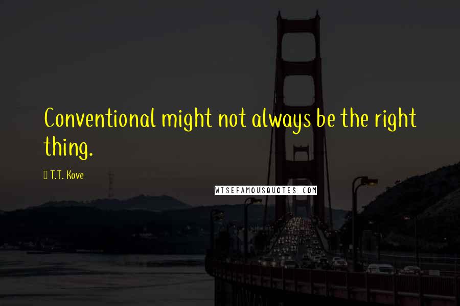 T.T. Kove quotes: Conventional might not always be the right thing.