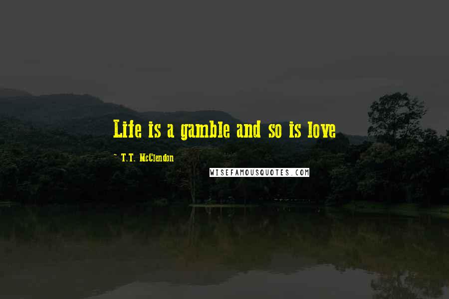 T.T. McClendon quotes: Life is a gamble and so is love