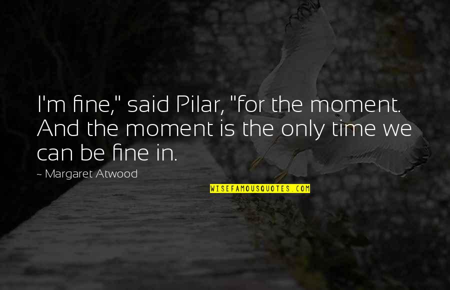 T T Rangarajan Quotes By Margaret Atwood: I'm fine," said Pilar, "for the moment. And T T Rangarajan Quotes By Margaret Atwood: I'm fine," said Pilar, "for the moment. And